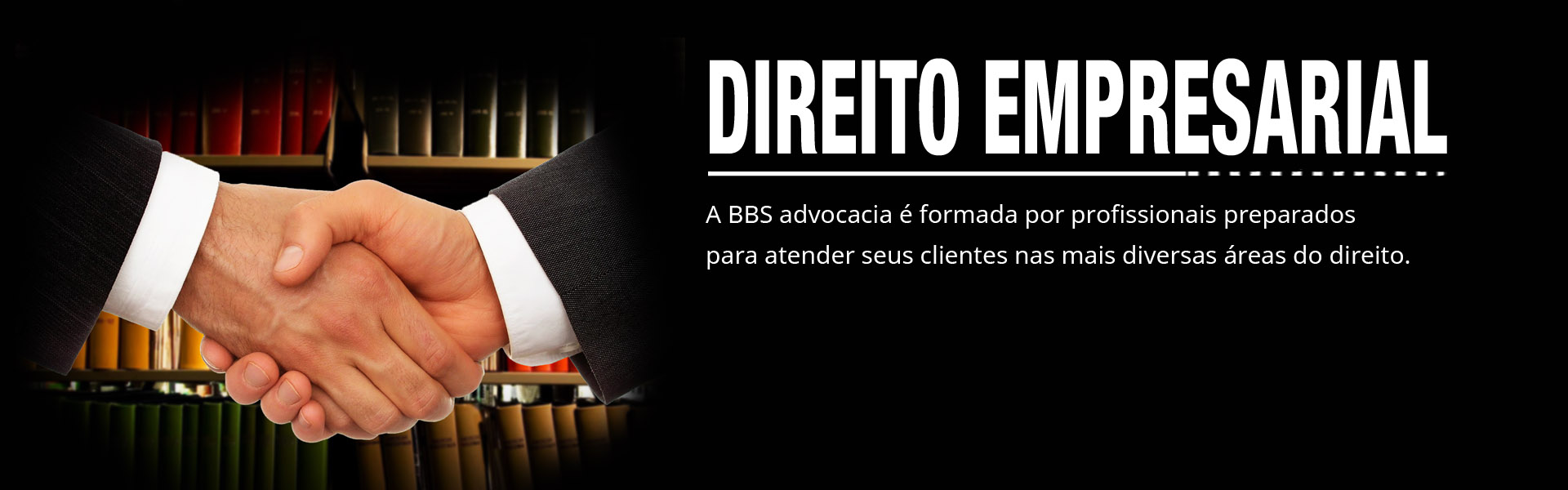 Direito Empresarial. A BBS advocacia é formada por profissionais preparados para atender seus clientes nas mais diversas áreas do direito.
